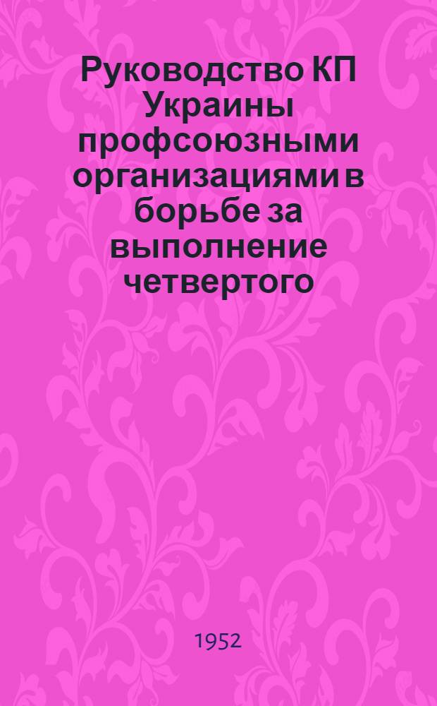 Руководство КП Украины профсоюзными организациями в борьбе за выполнение четвертого (первого послевоенного) пятилетнего плана в области промышленности. (1946-1950 гг.) : Автореферат дис. на соискание ученой степени кандидата ист. наук