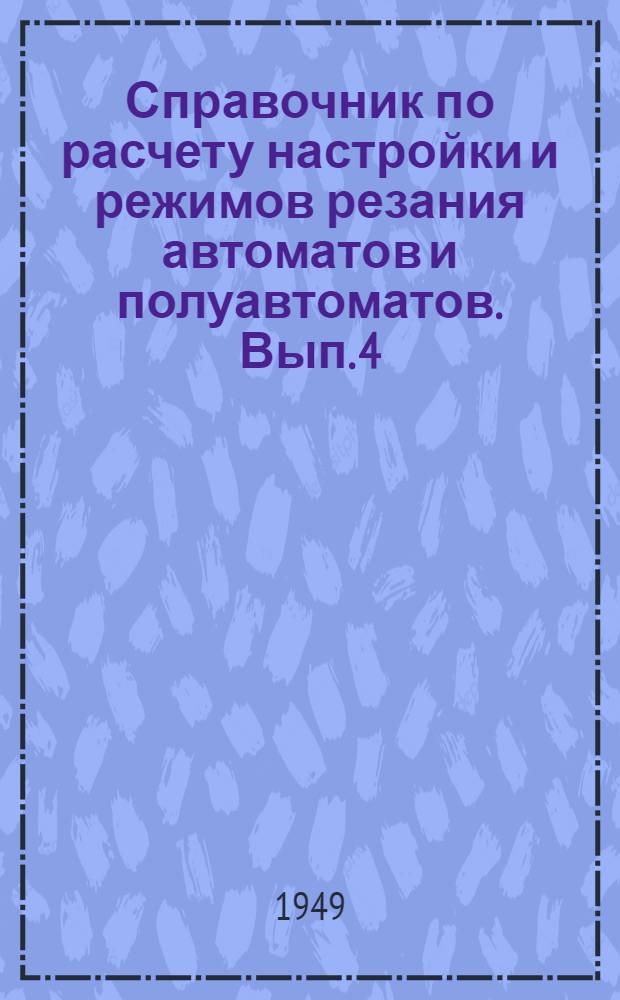 Справочник по расчету настройки и режимов резания автоматов и полуавтоматов. Вып. 4 : Многошпиндельные полуавтоматы