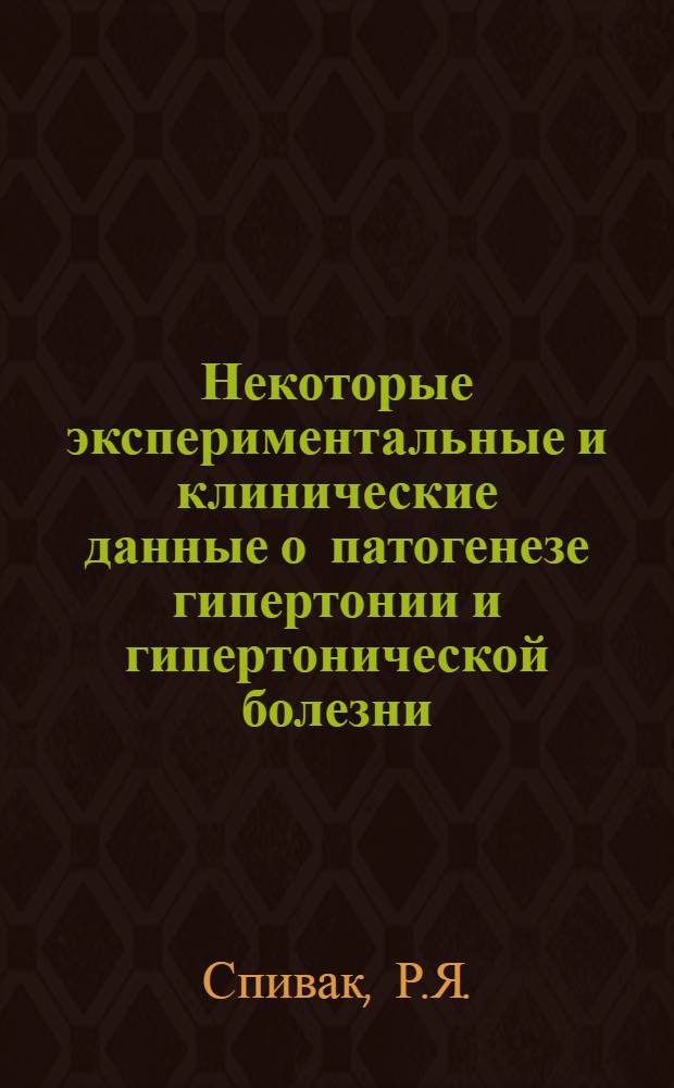 Некоторые экспериментальные и клинические данные о патогенезе гипертонии и гипертонической болезни : Автореферат дис. на соискание ученой степени доктора мед. наук
