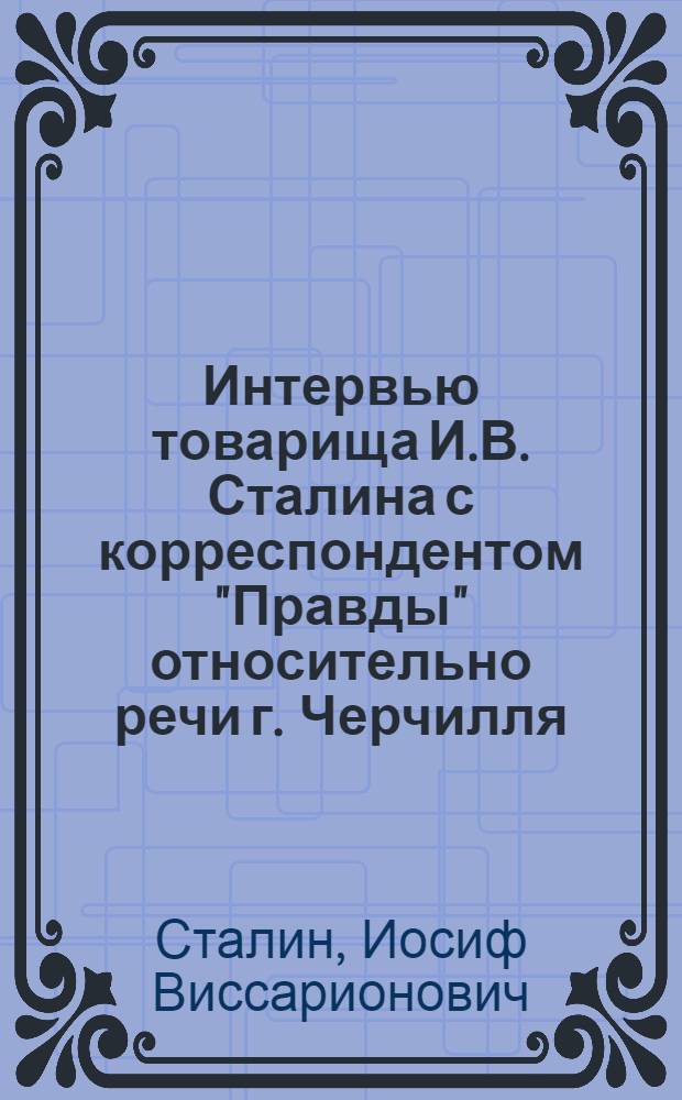 Интервью товарища И.В. Сталина с корреспондентом "Правды" относительно речи г. Черчилля