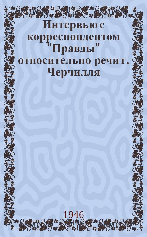 Интервью с корреспондентом "Правды" относительно речи г. Черчилля