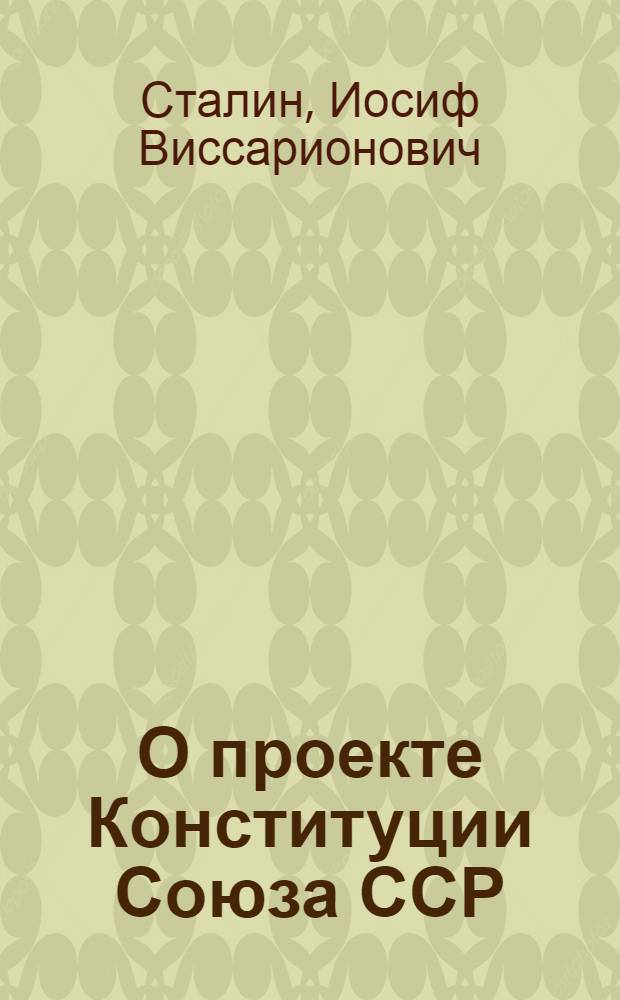 О проекте Конституции Союза ССР: Доклад на Чрезвычайном VIII Всесоюз. съезде советов 25 ноября 1936 г.; Конституция (Основной закон) Союза Советских Социалистических Республик: С изм. и доп., принятыми Верховным Советом СССР 25 февр. 1947 г. по докладу Редакционной комиссии