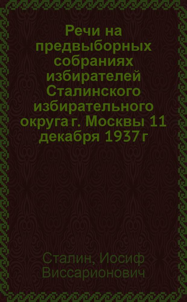 Речи на предвыборных собраниях избирателей Сталинского избирательного округа г. Москвы 11 декабря 1937 г. и 9 февраля 1946 г.