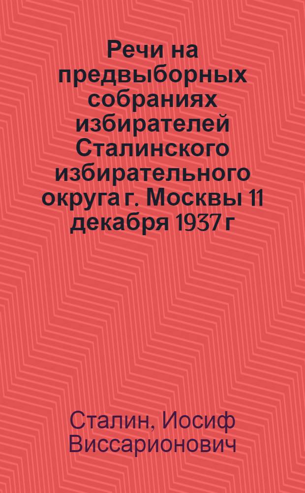 Речи на предвыборных собраниях избирателей Сталинского избирательного округа г. Москвы 11 декабря 1937 г. и 9 февраля 1946 г.