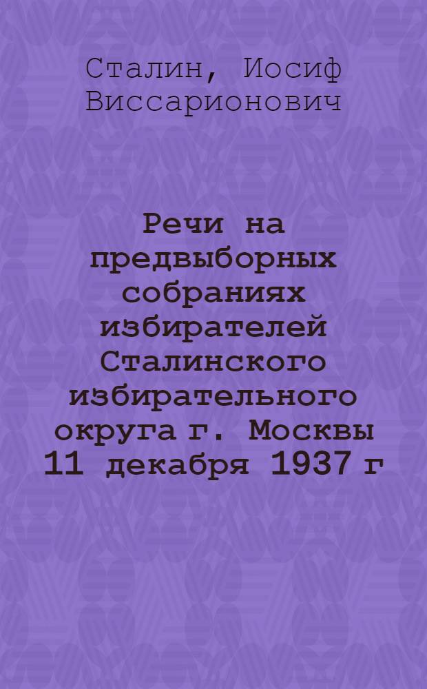 Речи на предвыборных собраниях избирателей Сталинского избирательного округа г. Москвы 11 декабря 1937 г. и 9 февраля 1946 г.