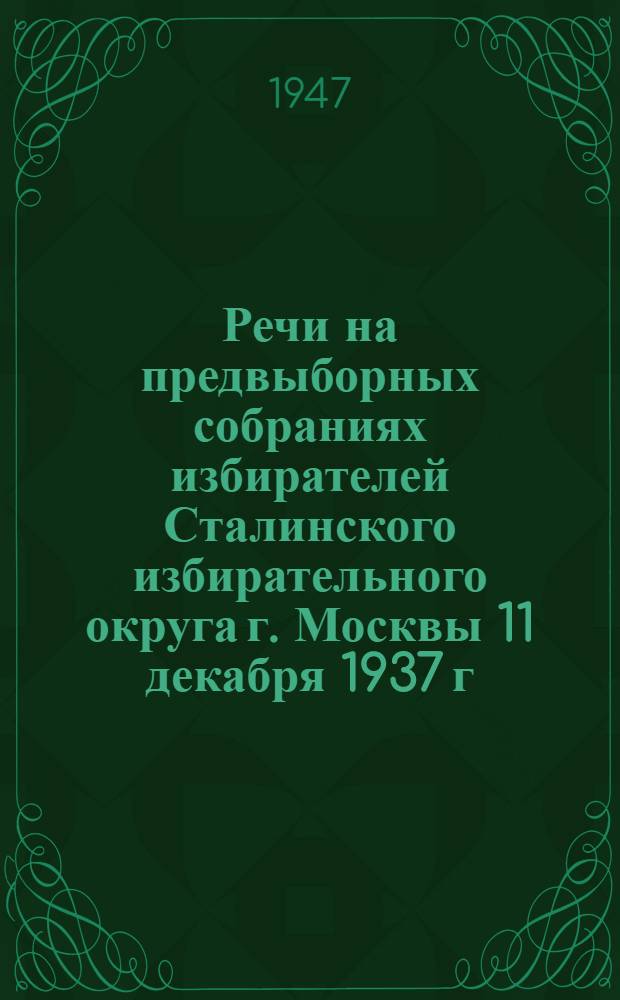 Речи на предвыборных собраниях избирателей Сталинского избирательного округа г. Москвы 11 декабря 1937 г. и 9 февраля 1946 г.