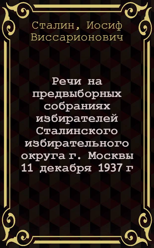 Речи на предвыборных собраниях избирателей Сталинского избирательного округа г. Москвы 11 декабря 1937 г. и 9 февраля 1946 г.