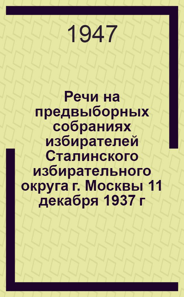Речи на предвыборных собраниях избирателей Сталинского избирательного округа г. Москвы 11 декабря 1937 г. и 9 февраля 1946 г.