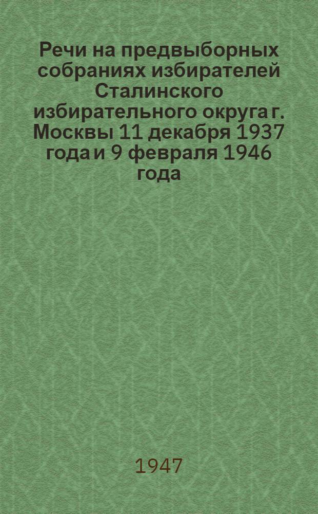 Речи на предвыборных собраниях избирателей Сталинского избирательного округа г. Москвы 11 декабря 1937 года и 9 февраля 1946 года
