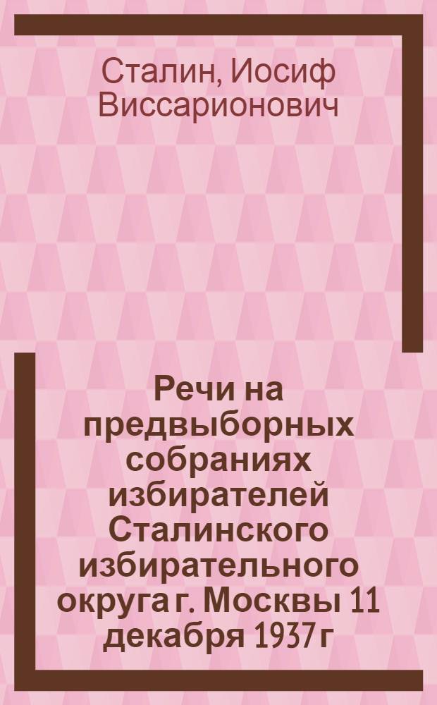 Речи на предвыборных собраниях избирателей Сталинского избирательного округа г. Москвы 11 декабря 1937 г. и 9 февраля 1946 г.