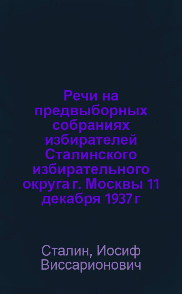 Речи на предвыборных собраниях избирателей Сталинского избирательного округа г. Москвы 11 декабря 1937 г. и 9 февраля 1946 г.