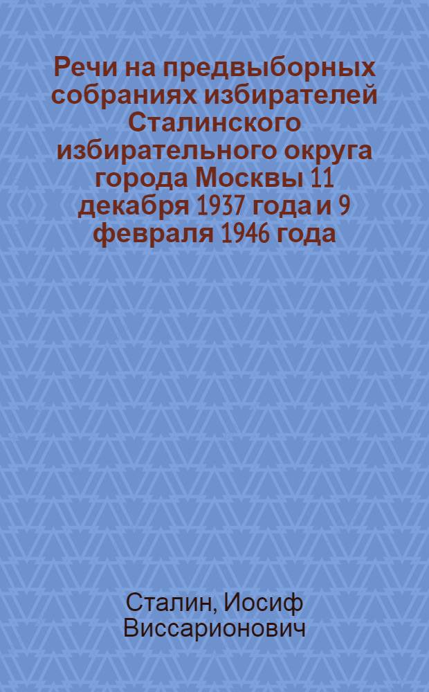 Речи на предвыборных собраниях избирателей Сталинского избирательного округа города Москвы 11 декабря 1937 года и 9 февраля 1946 года