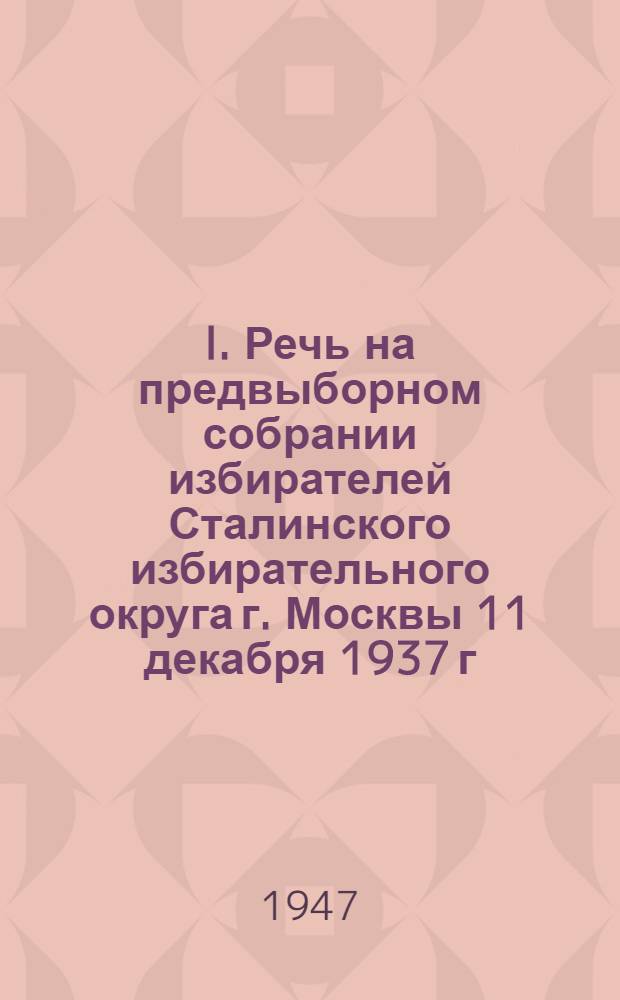 I. Речь на предвыборном собрании избирателей Сталинского избирательного округа г. Москвы 11 декабря 1937 г. II. Речь на предвыборном собрании избирателей Сталинского избирательного округа г. Москвы 9 февраля 1946 г.