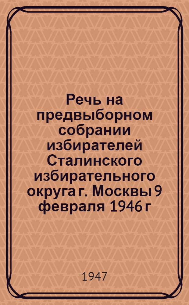 Речь на предвыборном собрании избирателей Сталинского избирательного округа г. Москвы 9 февраля 1946 г.