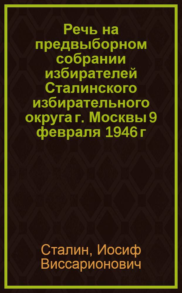 Речь на предвыборном собрании избирателей Сталинского избирательного округа г. Москвы 9 февраля 1946 г.