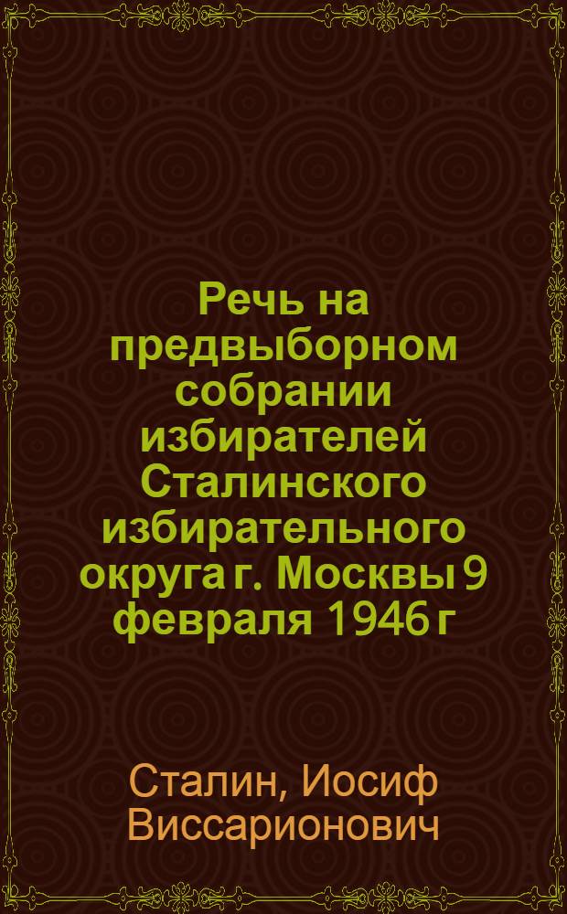 Речь на предвыборном собрании избирателей Сталинского избирательного округа г. Москвы 9 февраля 1946 г.