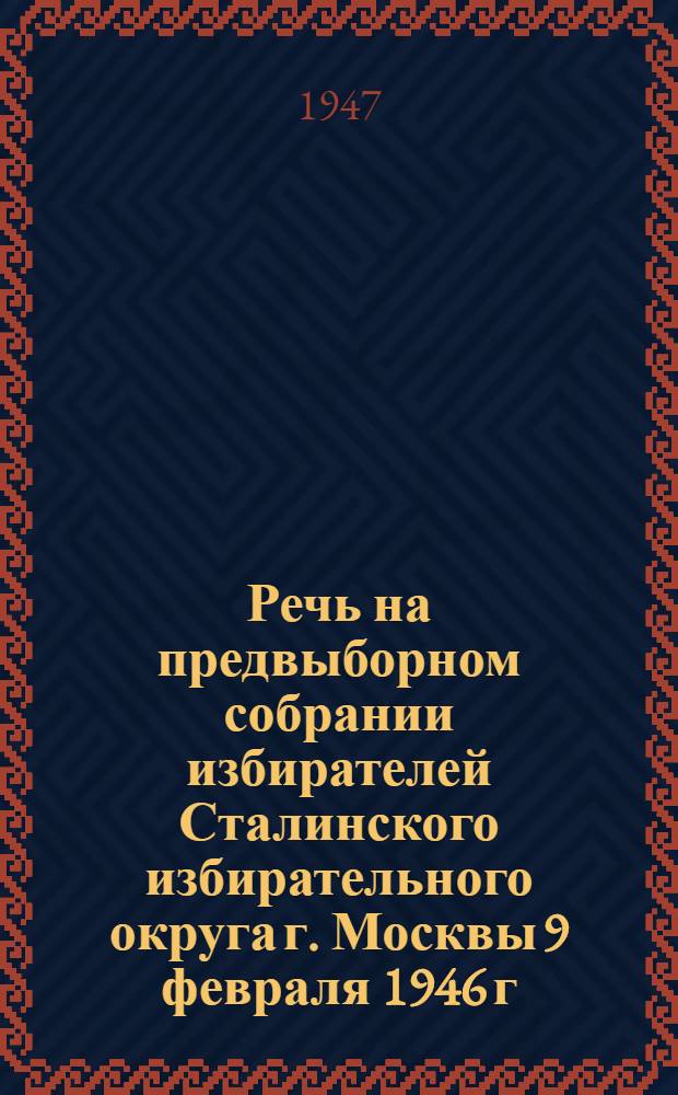 Речь на предвыборном собрании избирателей Сталинского избирательного округа г. Москвы 9 февраля 1946 г.