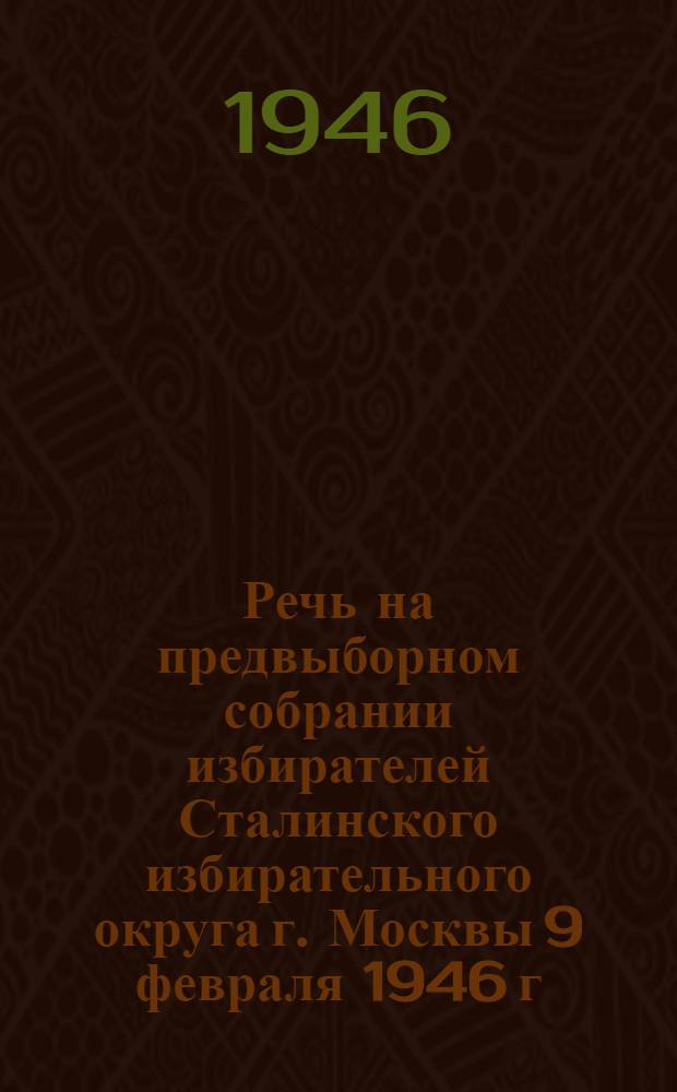 Речь на предвыборном собрании избирателей Сталинского избирательного округа г. Москвы 9 февраля 1946 г.