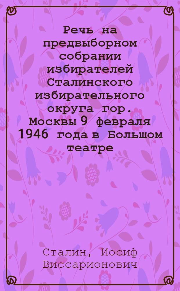 Речь на предвыборном собрании избирателей Сталинского избирательного округа гор. Москвы 9 февраля 1946 года в Большом театре