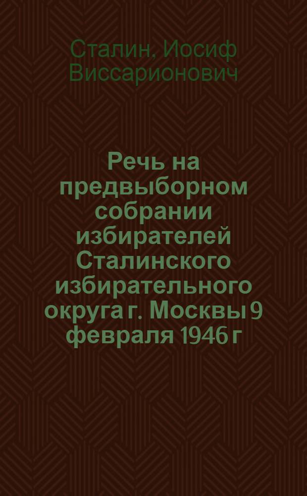 Речь на предвыборном собрании избирателей Сталинского избирательного округа г. Москвы 9 февраля 1946 г.