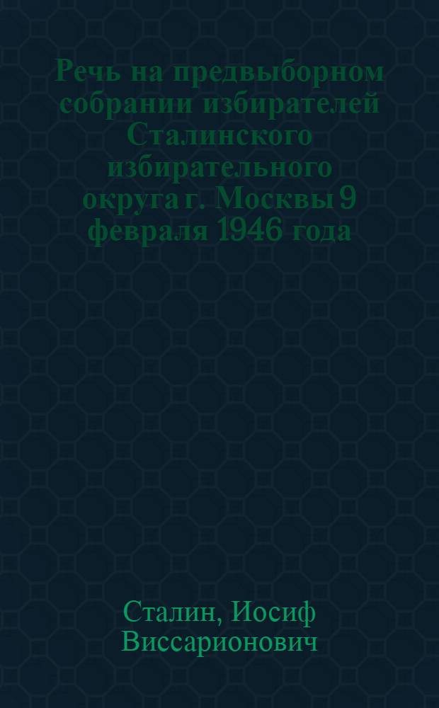 Речь на предвыборном собрании избирателей Сталинского избирательного округа г. Москвы 9 февраля 1946 года