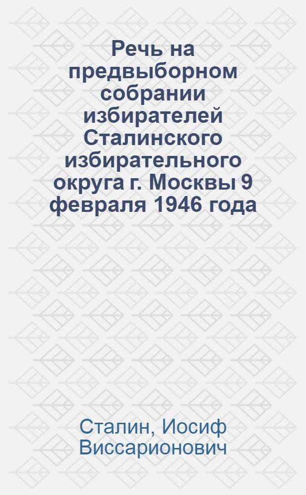 Речь на предвыборном собрании избирателей Сталинского избирательного округа г. Москвы 9 февраля 1946 года