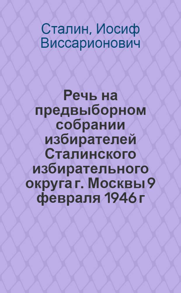 Речь на предвыборном собрании избирателей Сталинского избирательного округа г. Москвы 9 февраля 1946 г. в Большом театре
