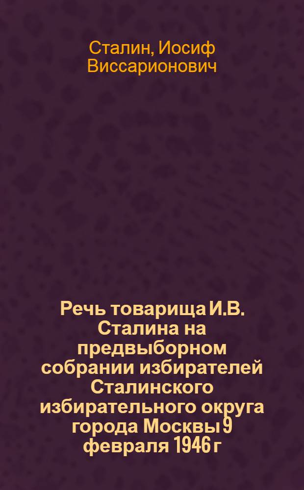 Речь товарища И.В. Сталина на предвыборном собрании избирателей Сталинского избирательного округа города Москвы 9 февраля 1946 г.