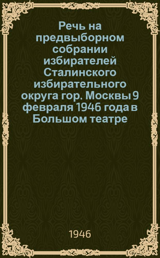 Речь на предвыборном собрании избирателей Сталинского избирательного округа гор. Москвы [9 февраля 1946 года в Большом театре]