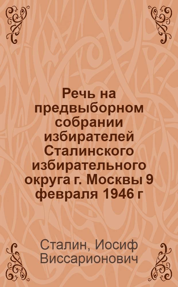 Речь на предвыборном собрании избирателей Сталинского избирательного округа г. Москвы 9 февраля 1946 г.
