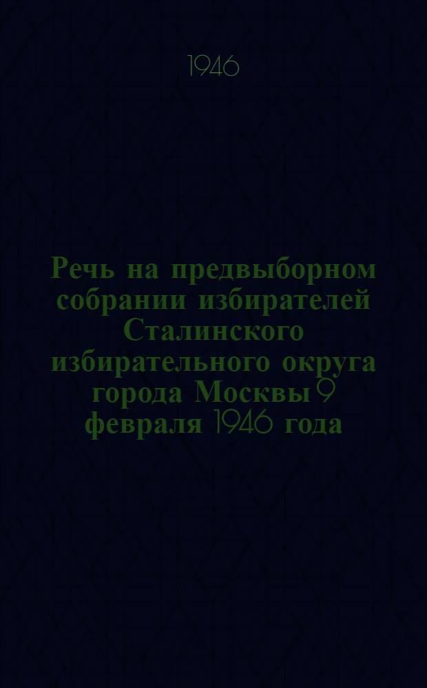 Речь на предвыборном собрании избирателей Сталинского избирательного округа города Москвы 9 февраля 1946 года