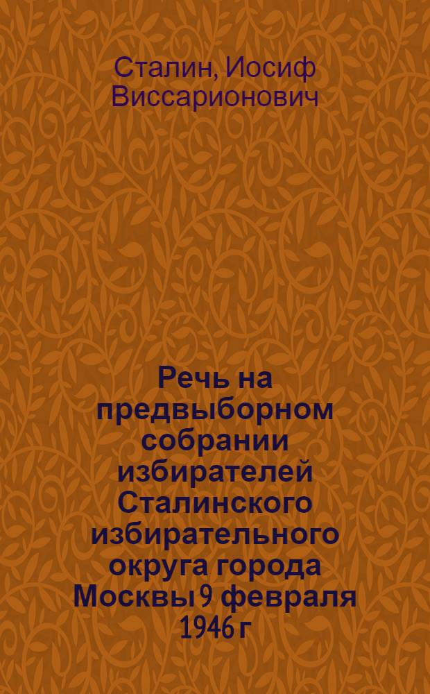 Речь на предвыборном собрании избирателей Сталинского избирательного округа города Москвы 9 февраля 1946 г.