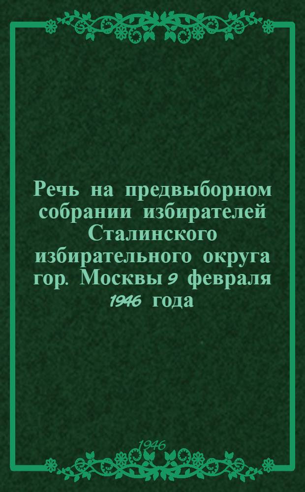 Речь на предвыборном собрании избирателей Сталинского избирательного округа гор. Москвы 9 февраля 1946 года