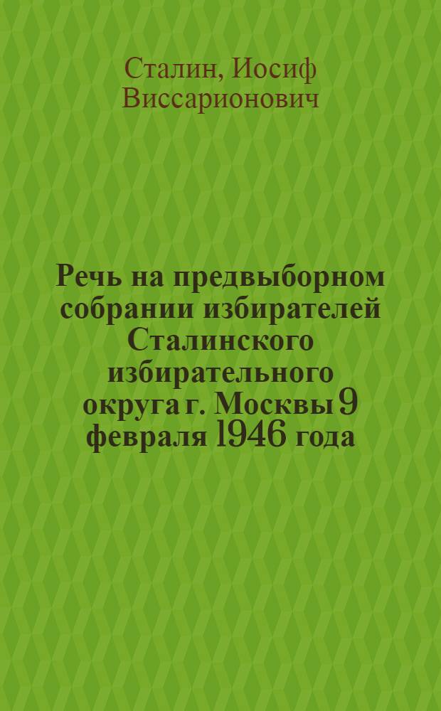 Речь на предвыборном собрании избирателей Сталинского избирательного округа г. Москвы 9 февраля 1946 года