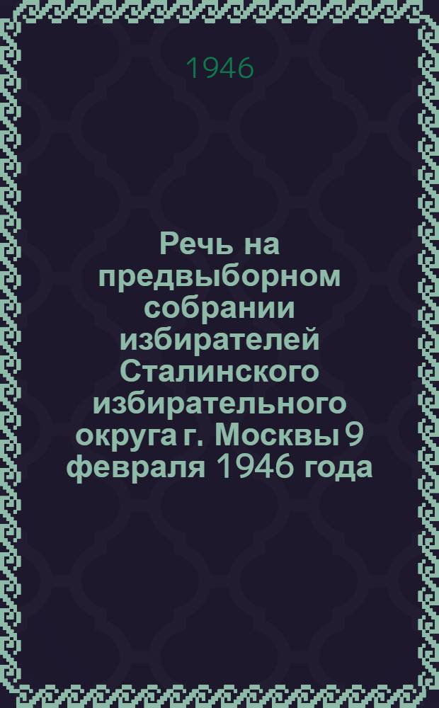Речь на предвыборном собрании избирателей Сталинского избирательного округа г. Москвы 9 февраля 1946 года