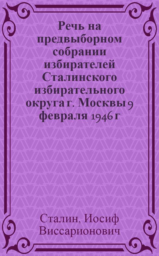 Речь на предвыборном собрании избирателей Сталинского избирательного округа г. Москвы 9 февраля 1946 г.