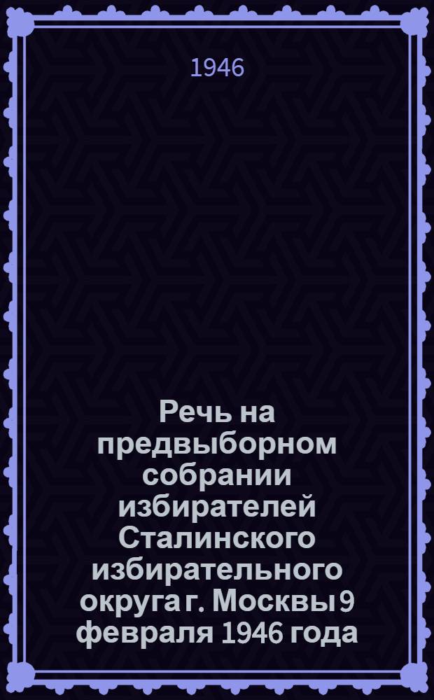 Речь на предвыборном собрании избирателей Сталинского избирательного округа г. Москвы 9 февраля 1946 года