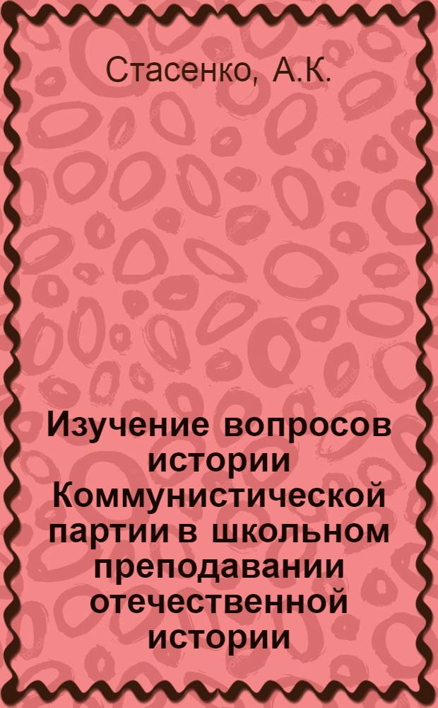 Изучение вопросов истории Коммунистической партии в школьном преподавании отечественной истории (1900-1912 гг.) : Автореферат дис. на соискание учен. степени кандидата пед. наук