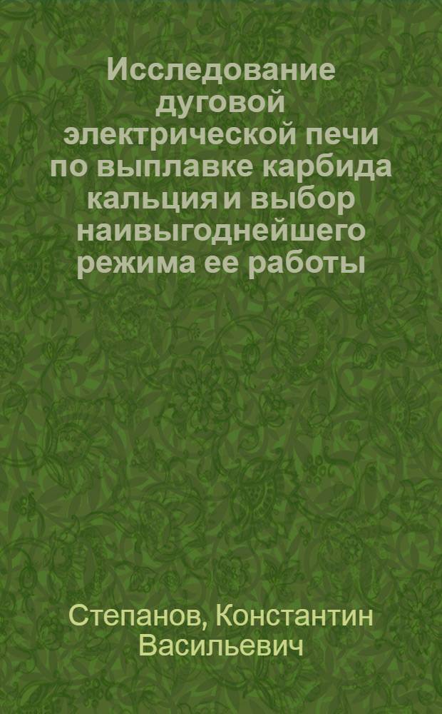 Исследование дуговой электрической печи по выплавке карбида кальция и выбор наивыгоднейшего режима ее работы : Автореферат дис. на соискание учен. степени кандидата техн. наук