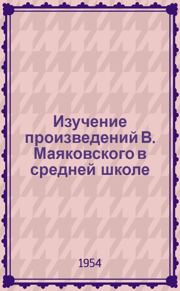 Изучение произведений В. Маяковского в средней школе : Автореферат дис. на соискание учен. степени кандидата пед. наук (по методике литературы)