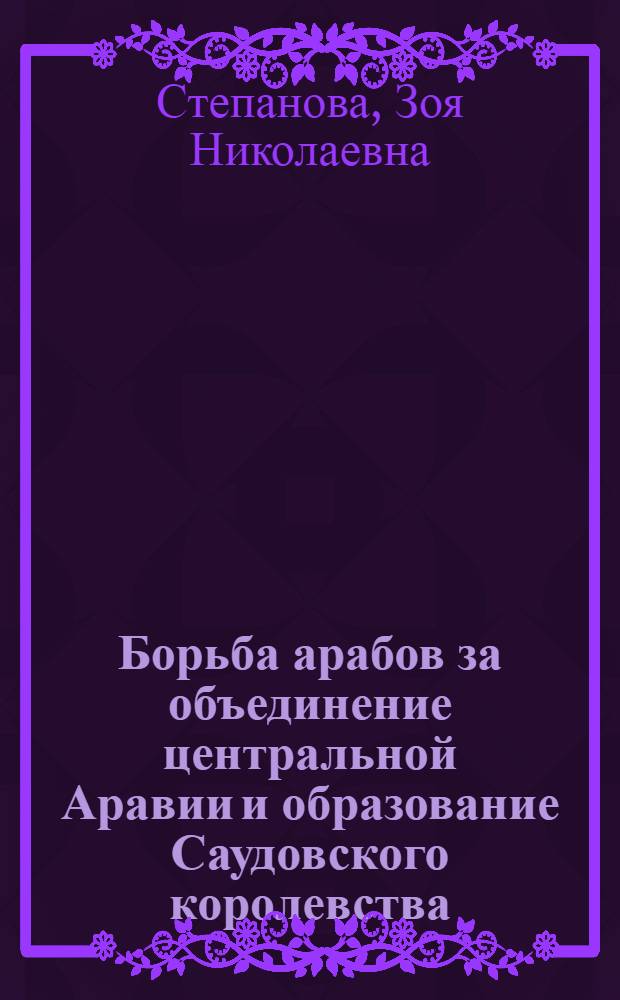 Борьба арабов за объединение центральной Аравии и образование Саудовского королевства : Автореферат дис. на соискание ученой степени кандидата исторических наук