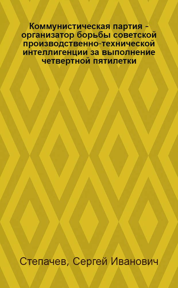 Коммунистическая партия - организатор борьбы советской производственно-технической интеллигенции за выполнение четвертной пятилетки (в промышленности) : Автореферат дис. на соискание учен. степени кандидата ист. наук