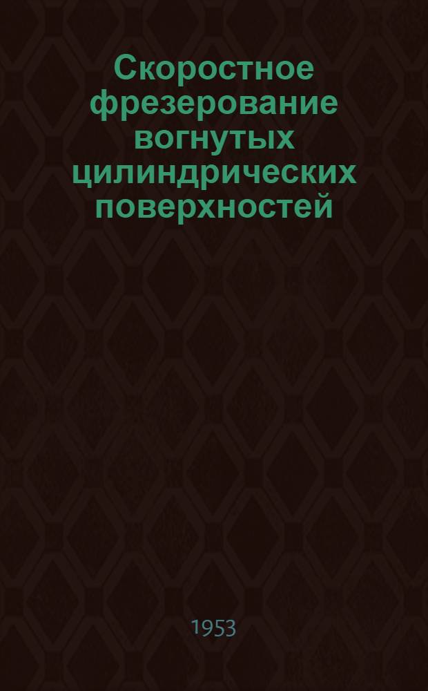 Скоростное фрезерование вогнутых цилиндрических поверхностей : Из опыта завода "Красное Сормово" им. Жданова