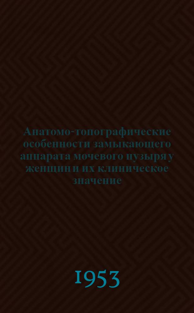 Анатомо-топографические особенности замыкающего аппарата мочевого пузыря у женщин и их клиническое значение : (Анатомо-клиническое исследование) : Реферат дис. на соискание учен. степени кандидата мед. наук