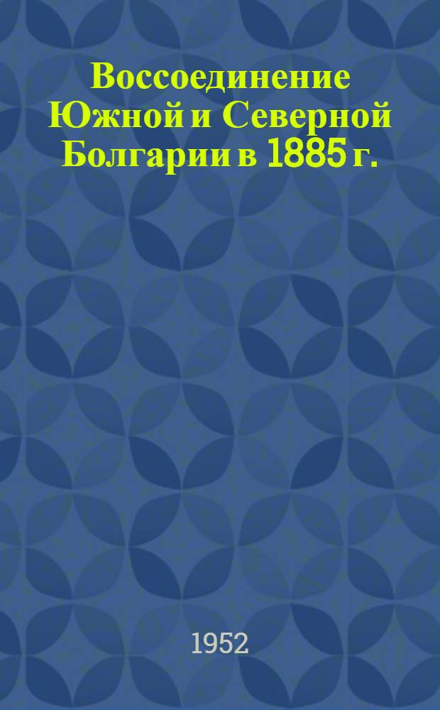 Воссоединение Южной и Северной Болгарии в 1885 г. : Автореферат дис. на соискание учен. степени канд. ист. наук