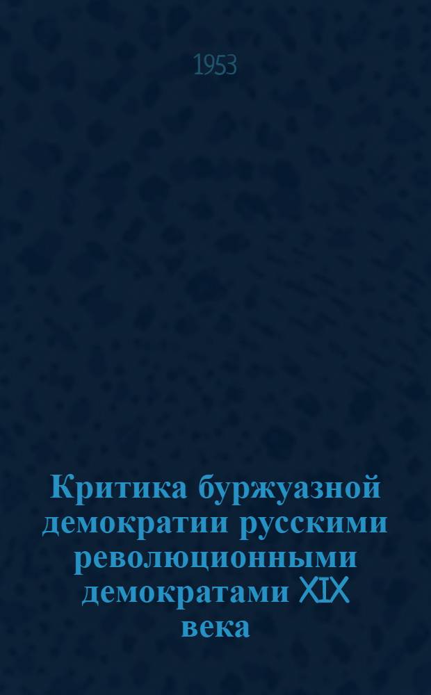 Критика буржуазной демократии русскими революционными демократами XIX века : Автореферат дис., представл. на соискание учен. степени кандидата юрид. наук