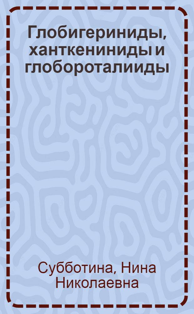 Глобигериниды, ханткениниды и глобороталииды