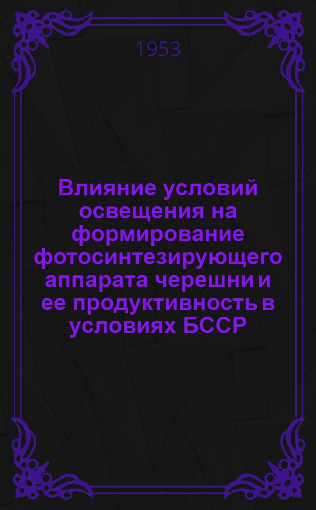 Влияние условий освещения на формирование фотосинтезирующего аппарата черешни и ее продуктивность в условиях БССР : Автореферат дис. на соискание учен. степени кандидата биол. наук