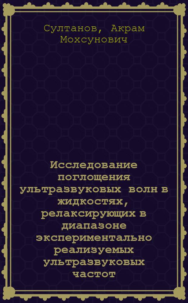 Исследование поглощения ультразвуковых волн в жидкостях, релаксирующих в диапазоне экспериментально реализуемых ультразвуковых частот : Автореферат дис. на соискание учен. степени кандидата физ.-мат. наук