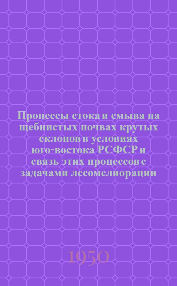Процессы стока и смыва на щебнистых почвах крутых склонов в условиях юго-востока РСФСР и связь этих процессов с задачами лесомелиорации : (Автореф. дис. на соискание учен. степени кандидата с.-х. наук)